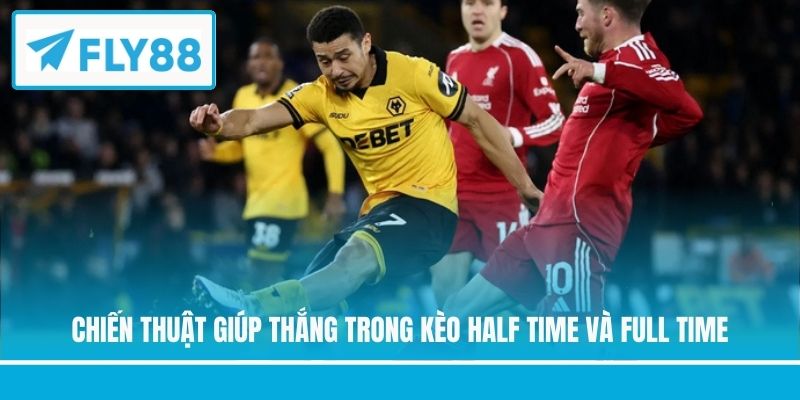 Chiến thuật giúp thắng trong kèo half time và full time