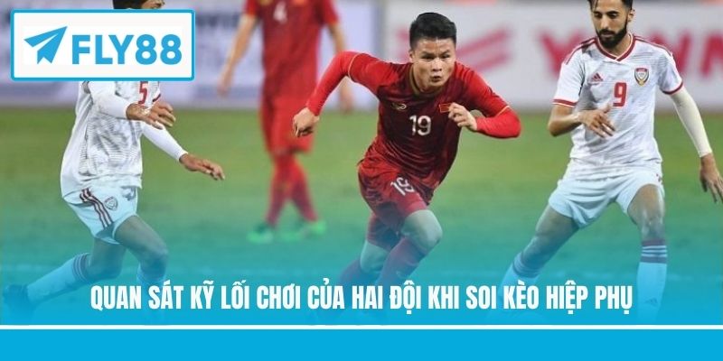 Quan sát kỹ lối chơi của hai đội khi soi kèo hiệp phụ
