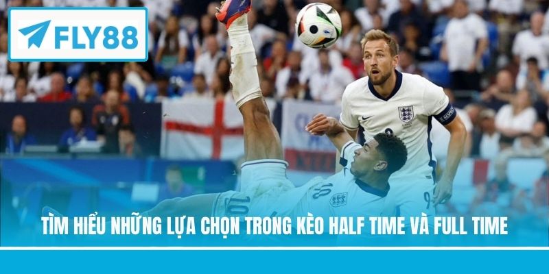 Tìm hiểu những lựa chọn trong kèo half time và full time